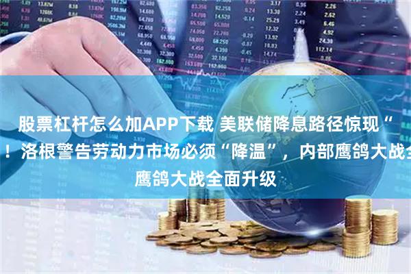 股票杠杆怎么加APP下载 美联储降息路径惊现“三岔口”！洛根警告劳动力市场必须“降温”，内部鹰鸽大战全面升级