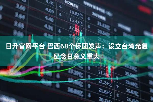 日升官网平台 巴西68个侨团发声：设立台湾光复纪念日意义重大