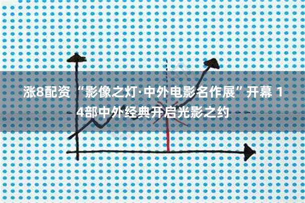 涨8配资 “影像之灯·中外电影名作展”开幕 14部中外经典开启光影之约