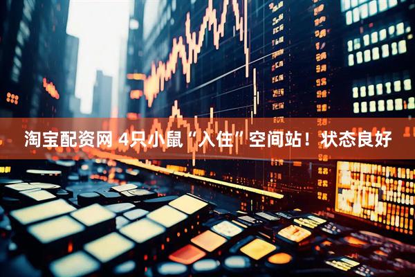淘宝配资网 4只小鼠“入住”空间站！状态良好
