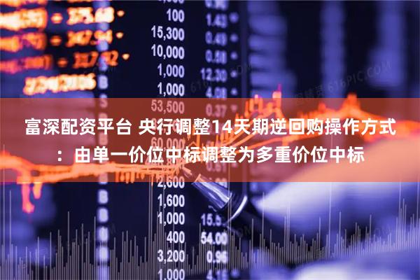 富深配资平台 央行调整14天期逆回购操作方式：由单一价位中标调整为多重价位中标