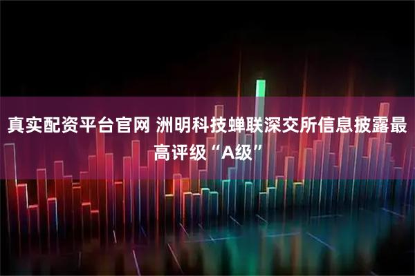 真实配资平台官网 洲明科技蝉联深交所信息披露最高评级“A级”