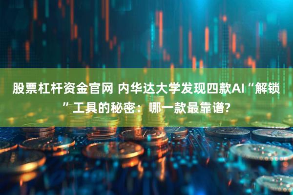 股票杠杆资金官网 内华达大学发现四款AI“解锁”工具的秘密：哪一款最靠谱?