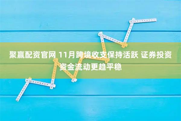 聚赢配资官网 11月跨境收支保持活跃 证券投资资金流动更趋平稳