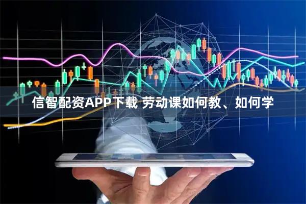 信智配资APP下载 劳动课如何教、如何学