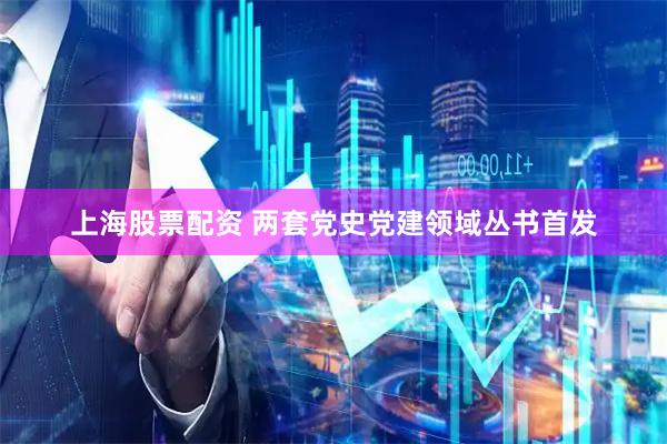 上海股票配资 两套党史党建领域丛书首发