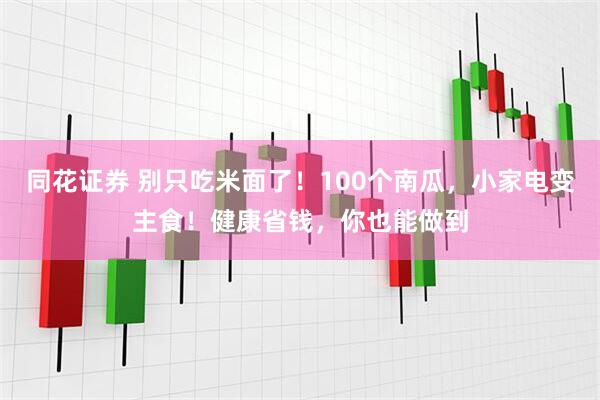 同花证券 别只吃米面了！100个南瓜，小家电变主食！健康省钱，你也能做到