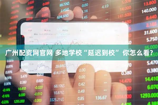 广州配资网官网 多地学校“延迟到校” 你怎么看?