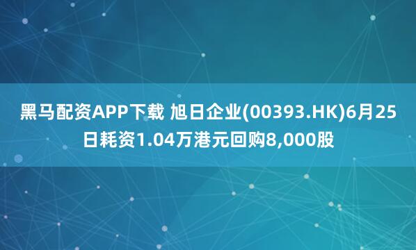黑马配资APP下载 旭日企业(00393.HK)6月25日耗资1.04万港元回购8,000股