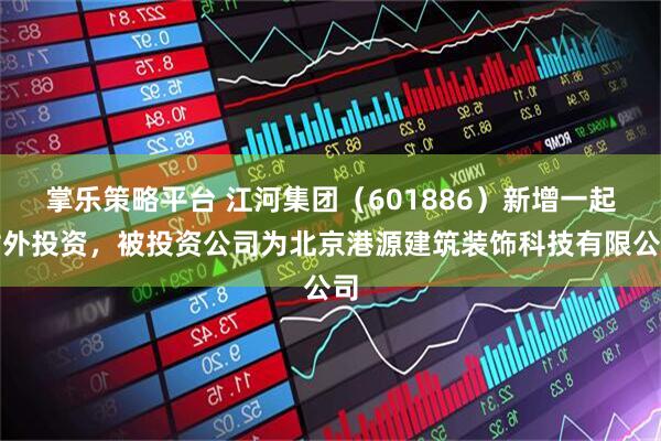 掌乐策略平台 江河集团（601886）新增一起对外投资，被投资公司为北京港源建筑装饰科技有限公司