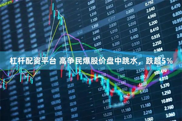 杠杆配资平台 高争民爆股价盘中跳水，跌超5%