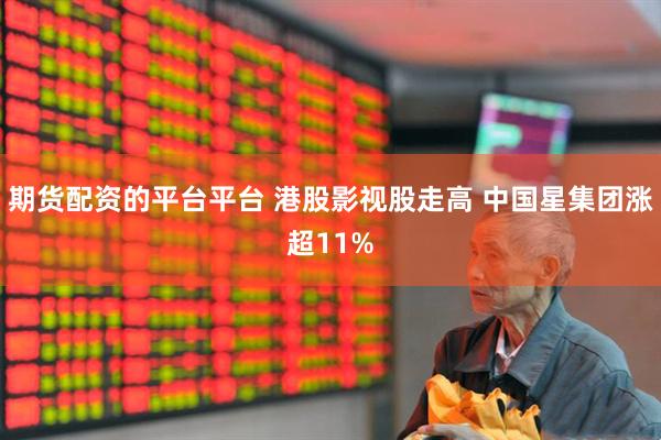 期货配资的平台平台 港股影视股走高 中国星集团涨超11%