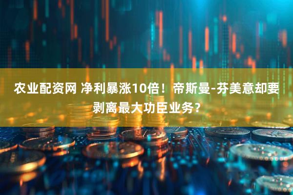 农业配资网 净利暴涨10倍！帝斯曼-芬美意却要剥离最大功臣业务？