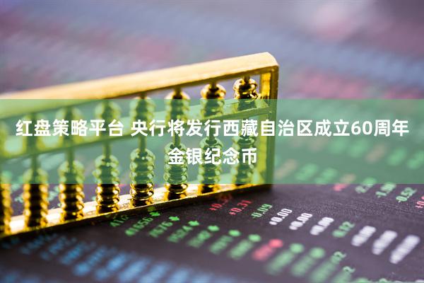 红盘策略平台 央行将发行西藏自治区成立60周年金银纪念币