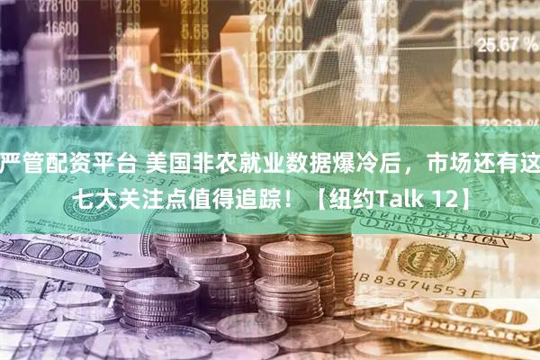 严管配资平台 美国非农就业数据爆冷后，市场还有这七大关注点值得追踪！【纽约Talk 12】