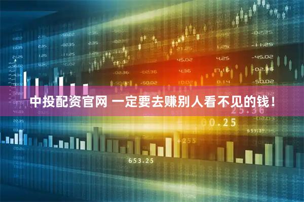 中投配资官网 一定要去赚别人看不见的钱！