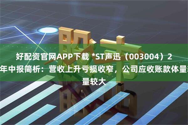 好配资官网APP下载 *ST声迅（003004）2025年中报简析：营收上升亏损收窄，公司应收账款体量较大