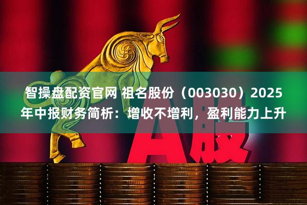 智操盘配资官网 祖名股份（003030）2025年中报财务简析：增收不增利，盈利能力上升