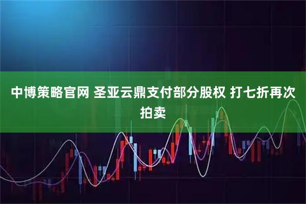 中博策略官网 圣亚云鼎支付部分股权 打七折再次拍卖