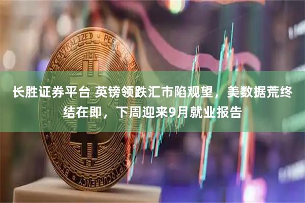 长胜证券平台 英镑领跌汇市陷观望，美数据荒终结在即，下周迎来9月就业报告